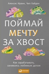 Книга Поймай мечту за хвост. Как зарабатывать, занимаясь любимым делом