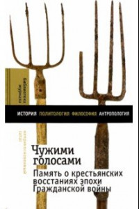 Книга Чужими голосами. Память о крестьянских восстаниях эпохи Гражданской войны