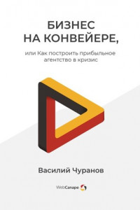 Книга Бизнес на конвейере, или Как построить прибыльное агентство в кризис