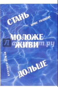 Книга Стань моложе, живи дольше. Продлить свою жизнь на 25-50 лет вполне естественно