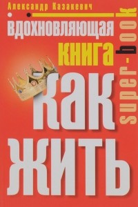 Книга Вдохновляющая книга. Как жить