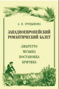 Книга Западноевропейский романтический балет. Либретто, музыка, постановка, критика