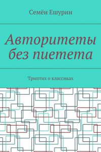 Книга Авторитеты без пиетета. Триптих о классиках