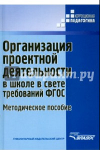 Книга Организация проектной деятельности в школе в свете требований ФГОС. Методическое пособие