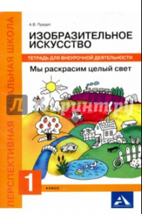 Книга Изобразительное искусство. Мы раскрасим целый свет! 1 класс. Тетрадь для внеурочной деятельности