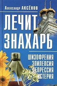 Книга Лечит знахарь: шизофрения, эпилепсия, депрессия, истерия