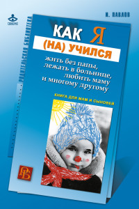 Книга Как я учился жить без папы, лежать в больнице, любить маму и многому другому… Книга для мам и сыновей