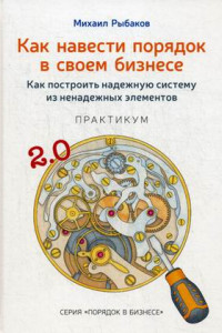 Книга Как навести порядок в своем бизнесе. Как построить надежную систему из надежных элементов. Практикум. 9-е изд., испр