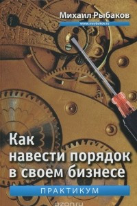 Книга Как навести порядок в своем бизнесе. Как построить надежную систему из надежных элементов. Практикум