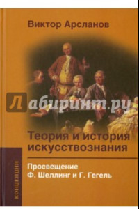 Книга Теория и история искусствознания. Просвещение. Ф. Шеллинг и Г. Гегель. Учебное пособие