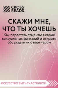 Книга Саммари книги «Скажи мне, что ты хочешь. Как перестать стыдиться своих сексуальных фантазий и открыто обсуждать их с партнером»