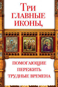 Книга Три главные иконы, помогающие пережить трудные времена