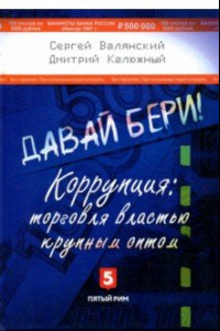 Книга Давай бери! Коррупция: торговля властью крупным оптом