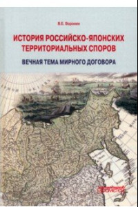 Книга История российско-японских территориальных споров. Вечная тема мирного договора. Монография