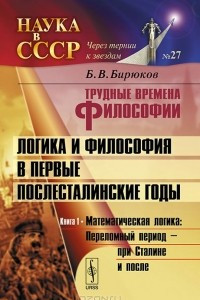 Книга Трудные времена философии. Логика и философия в первые послесталинские годы. Книга 1. Математическая логика. Переломный период - при Сталине и после