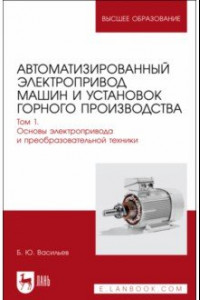 Книга Автоматизированный электропривод машин и установок горного производства. Том 1. Учебник для вузов