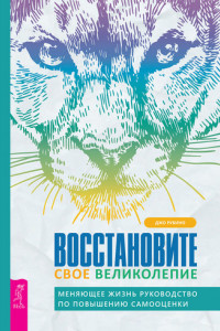 Книга Восстановите свое великолепие: меняющее жизнь руководство по повышению самооценки