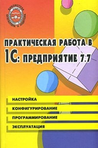 Книга Практическая работа в 1С:Предприятие 7.7. Настройка, конфигурирование, программирование, эксплуатация