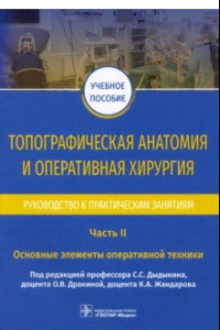 Книга Топографическая анатомия и оперативная хирургия. Руководство. Часть II. Основные элементы