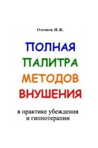 Книга ПОЛНАЯ ПАЛИТРА МЕТОДОВ ВНУШЕНИЯ в практике убеждения и гипнотерапии