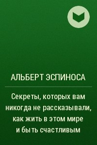 Книга Секреты, которых вам никогда не рассказывали, как жить в этом мире и быть счастливым