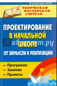 Книга Проектирование в начальной школе: от замысла к реализации: программа, занятия, проекты. ФГОС