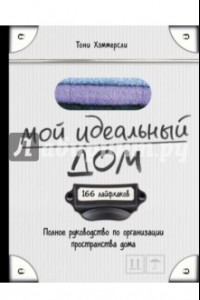 Книга Мой идеальный дом. 166 лайфхаков. полное руководство по организации пространства дома