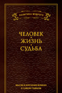 Книга Мысли и изречения великих о самом главном. Том 1. Человек. Жизнь. Судьба