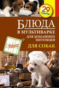 Книга Блюда в мультиварке для домашних питомцев. Для собак