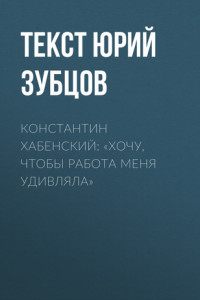 Книга Константин Хабенский: «Хочу, чтобы работа меня удивляла»