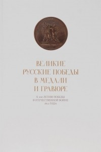 Книга Великие русские победы в медали и гравюре. К 200-летию победы в Отечественной войне 1812 года. Каталог