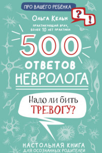 Книга 500 ответов невролога. Надо ли бить тревогу? Настольная книга для осознанных родителей