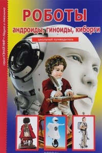 Книга Роботы. Андройды, гиноиды, киборги. Школьный путеводитель