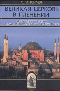 Книга Великая Церковь в пленении. История Греческой церкви от падения Константинополя в 1453 г. до 1821 г
