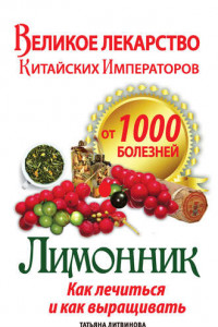 Книга Великое лекарство китайских императоров от 1000 болезней. Лимонник: как лечиться и как выращивать