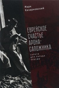 Книга Еврейское счастье Арона-Сапожника. Сапоги для Парада Победы