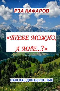 Книга «Тебе можно, а мне…?». Рассказ для взрослых