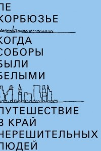 Книга Когда соборы были белыми. Путешествие в край нерешительных людей