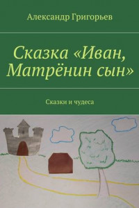 Книга Сказка «Иван, Матрёнин сын». Сказки и чудеса