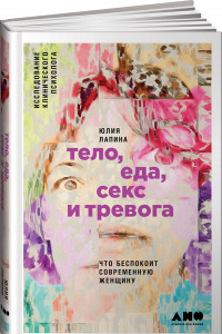 Книга Тело, еда, секс и тревога: Что беспокоит современную женщину. Исследование клинического психолога