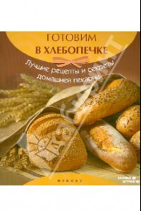 Книга Готовим в хлебопечке: лучшие рецепты и секреты домашней пекарни