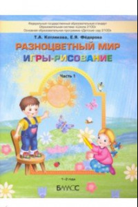 Книга Разноцветный мир. Игры-рисование. В 2-х частях. Часть 1. 1–2 года