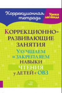 Книга Коррекционно-развивающие занятия. Улучшаем и закрепляем навыки чтения у детей с ОВЗ