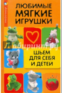 Книга Любимые мягкие игрушки. Шьем для себя и детей