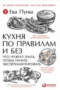 Книга Кухня по правилам и без. Что нужно знать, чтобы начать экспериментировать