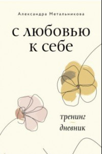 Книга С любовью к себе. Тренинг-дневник