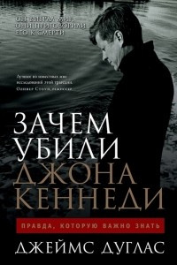 Книга Зачем убили Джона Кеннеди: Правда, которую важно знать