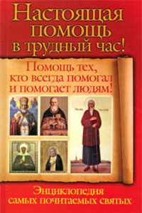 Книга Настоящая помощь в трудный час. Помощь тех, кто всегда помогал людям! Энциклопедия самых почитаемых святых