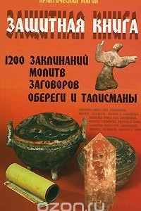 Книга Защитная книга. 1200 заклинаний, молитв, заговоров. Обереги и талисманы