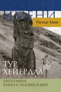 Книга Тур Хейердал. Биография. Книга 2. Человек и мир